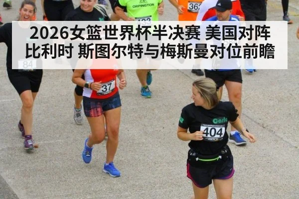 2026女篮世界杯半决赛 美国对阵比利时 斯图尔特与梅斯曼对位前瞻