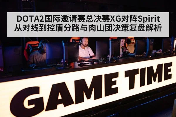 DOTA2国际邀请赛总决赛XG对阵Spirit从对线到控盾分路与肉山团决策复盘解析